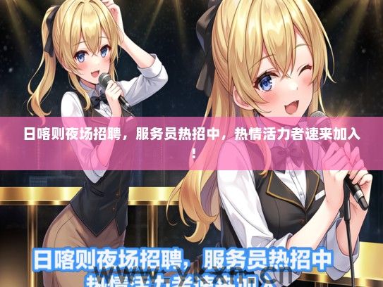 日喀则夜场招聘，服务员热招中，热情活力者速来加入！