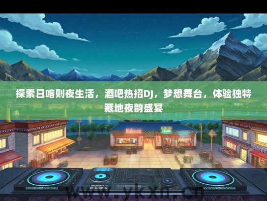 探索日喀则夜生活，酒吧热招DJ，梦想舞台，体验独特藏地夜韵盛宴